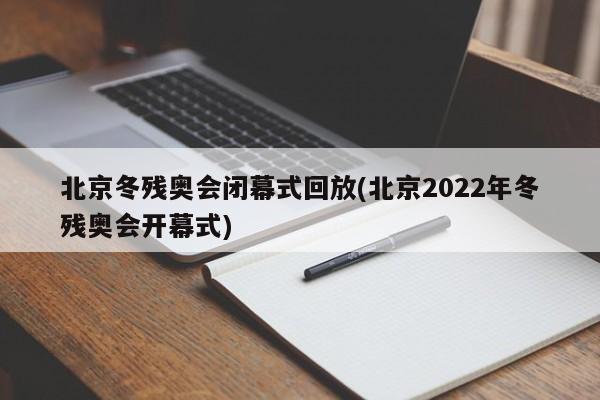 北京冬残奥会闭幕式回放(北京2022年冬残奥会开幕式)