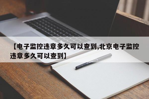 【电子监控违章多久可以查到,北京电子监控违章多久可以查到】