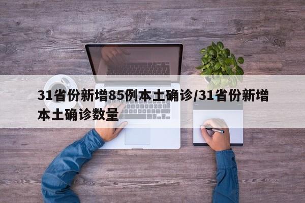 31省份新增85例本土确诊/31省份新增本土确诊数量