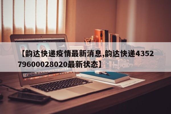 【韵达快递疫情最新消息,韵达快递435279600028020最新状态】
