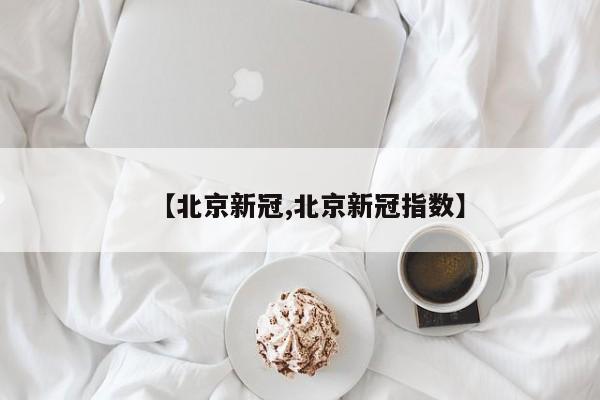 【北京新冠,北京新冠指数】