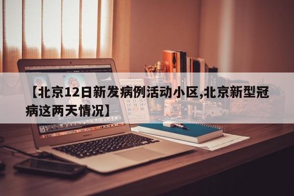 【北京12日新发病例活动小区,北京新型冠病这两天情况】