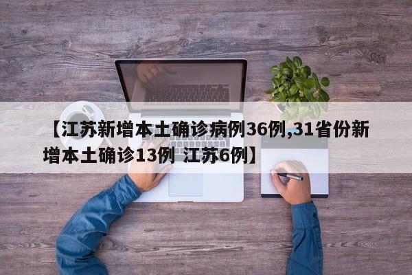 【江苏新增本土确诊病例36例,31省份新增本土确诊13例 江苏6例】