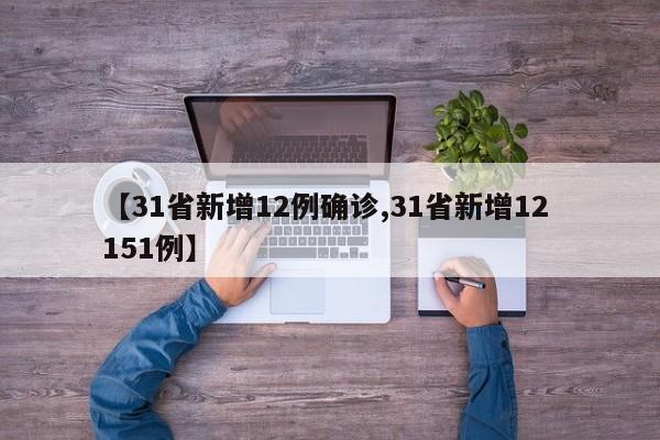 【31省新增12例确诊,31省新增12 151例】