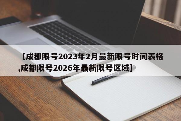 【成都限号2023年2月最新限号时间表格,成都限号2026年最新限号区域】