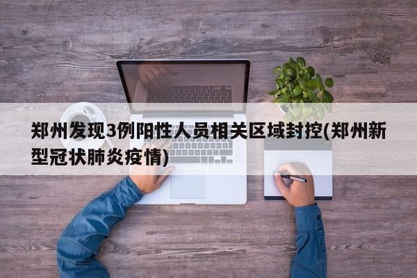 郑州发现3例阳性人员相关区域封控(郑州新型冠状肺炎疫情)