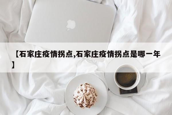 【石家庄疫情拐点,石家庄疫情拐点是哪一年】