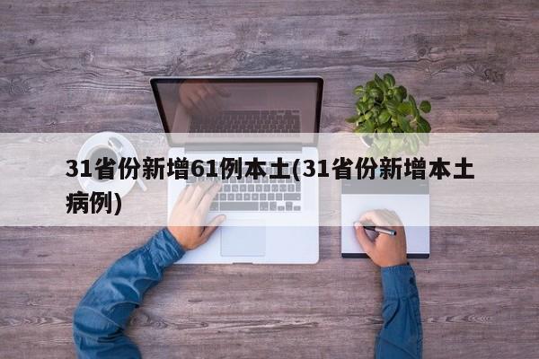 31省份新增61例本土(31省份新增本土病例)