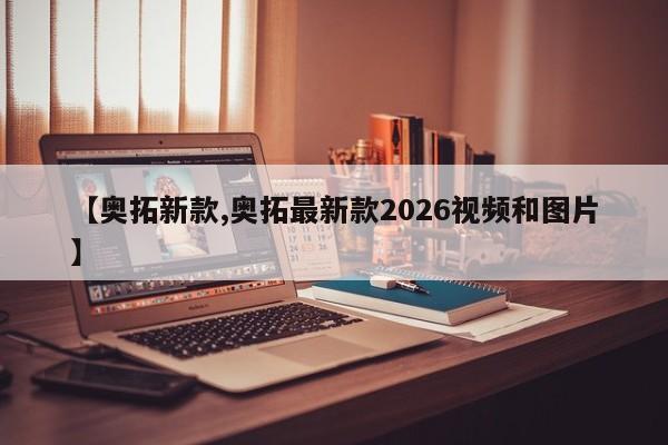 【奥拓新款,奥拓最新款2026视频和图片】