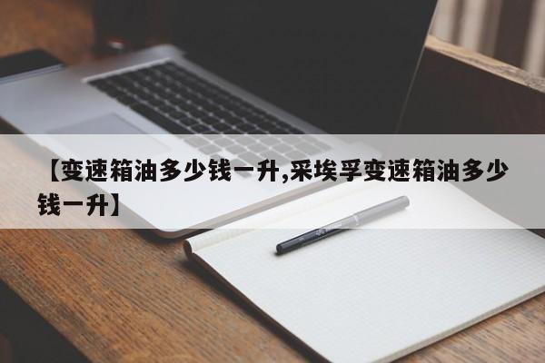 【变速箱油多少钱一升,采埃孚变速箱油多少钱一升】