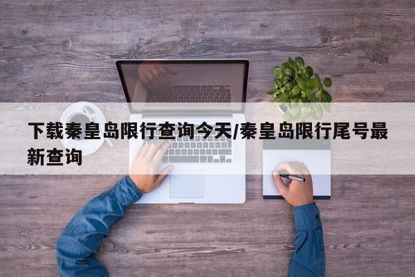 下载秦皇岛限行查询今天/秦皇岛限行尾号最新查询