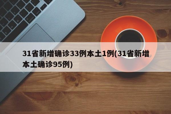 31省新增确诊33例本土1例(31省新增本土确诊95例)