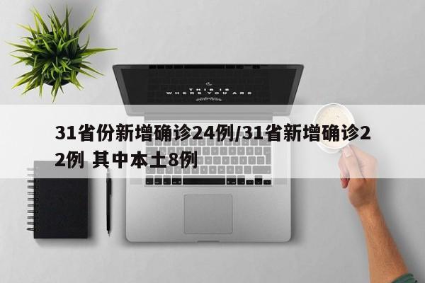 31省份新增确诊24例/31省新增确诊22例 其中本土8例