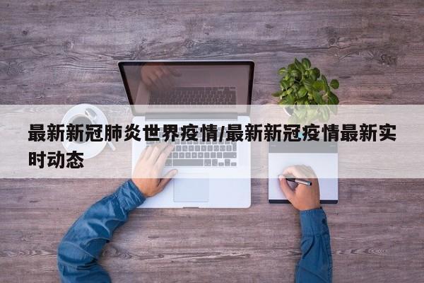最新新冠肺炎世界疫情/最新新冠疫情最新实时动态
