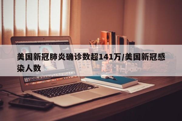美国新冠肺炎确诊数超141万/美国新冠感染人数