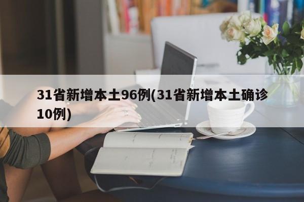 31省新增本土96例(31省新增本土确诊10例)