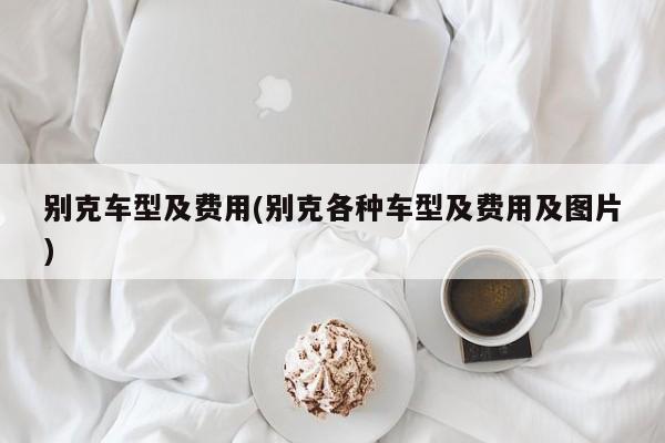 别克车型及费用(别克各种车型及费用及图片)