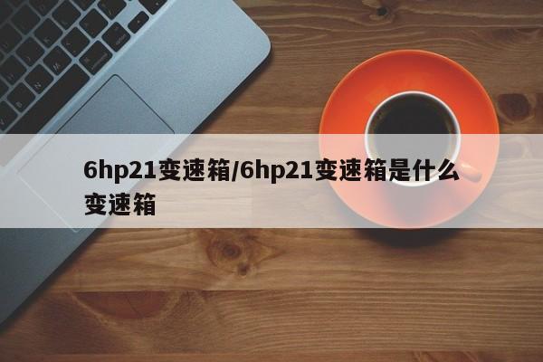 6hp21变速箱/6hp21变速箱是什么变速箱