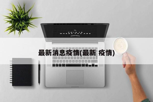 最新消息疫情(最新 疫情)