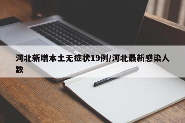 河北新增本土无症状19例/河北最新感染人数