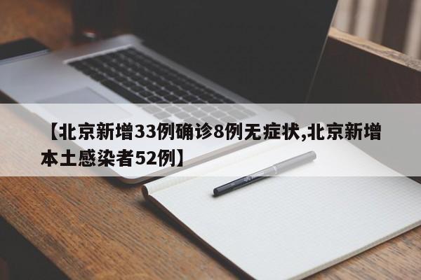 【北京新增33例确诊8例无症状,北京新增本土感染者52例】