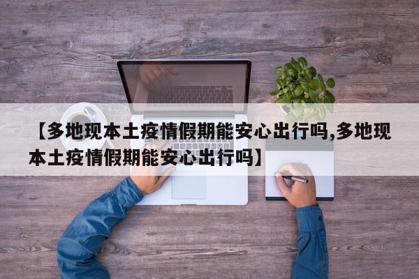 【多地现本土疫情假期能安心出行吗,多地现本土疫情假期能安心出行吗】
