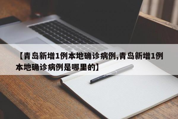【青岛新增1例本地确诊病例,青岛新增1例本地确诊病例是哪里的】