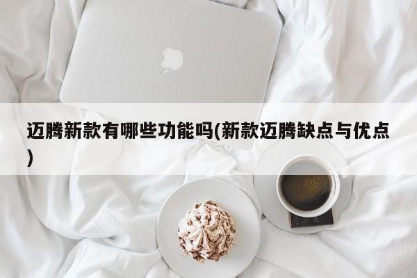迈腾新款有哪些功能吗(新款迈腾缺点与优点)