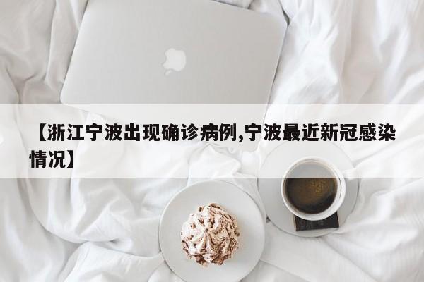 【浙江宁波出现确诊病例,宁波最近新冠感染情况】