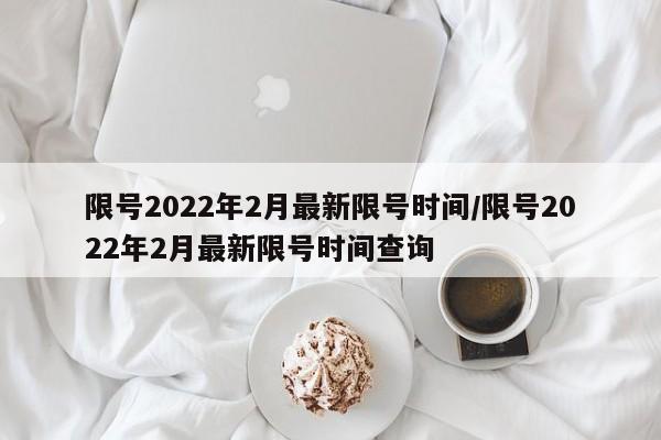 限号2022年2月最新限号时间/限号2022年2月最新限号时间查询