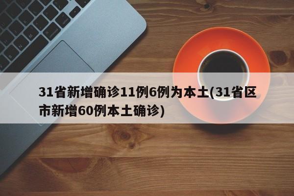31省新增确诊11例6例为本土(31省区市新增60例本土确诊)