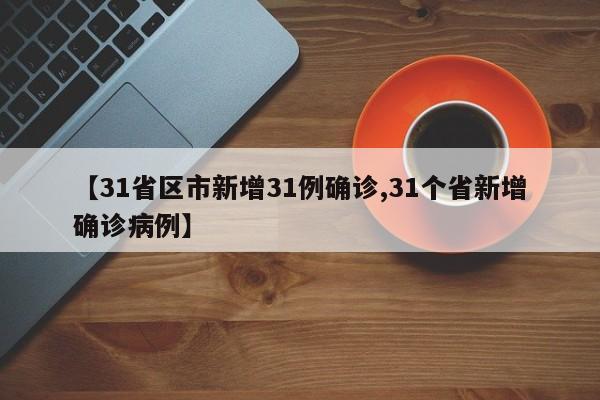 【31省区市新增31例确诊,31个省新增确诊病例】