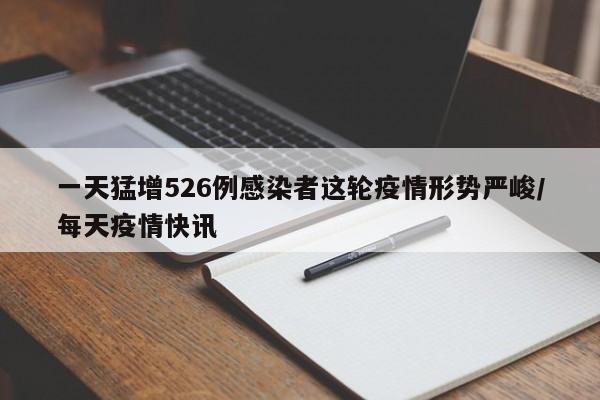 一天猛增526例感染者这轮疫情形势严峻/每天疫情快讯