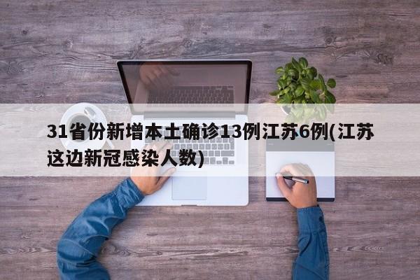 31省份新增本土确诊13例江苏6例(江苏这边新冠感染人数)