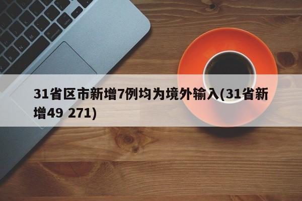 31省区市新增7例均为境外输入(31省新增49 271)