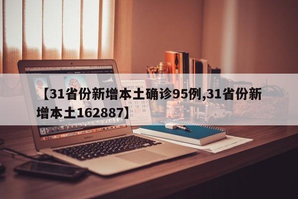 【31省份新增本土确诊95例,31省份新增本土162887】