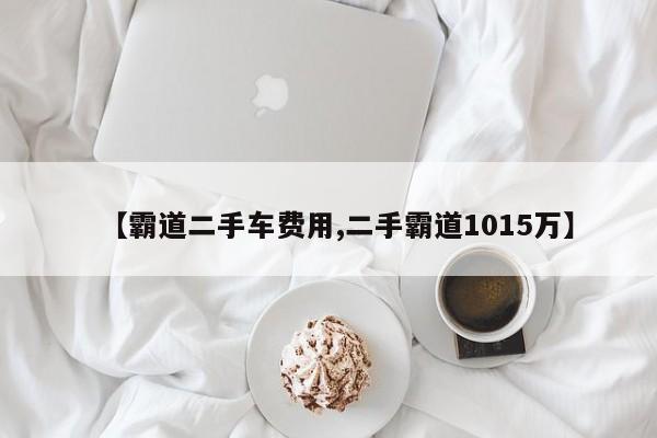 【霸道二手车费用,二手霸道1015万】