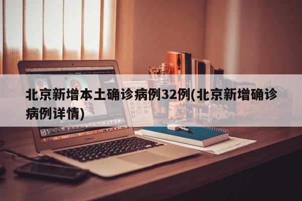 北京新增本土确诊病例32例(北京新增确诊病例详情)