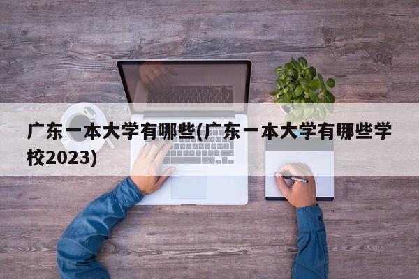 广东一本大学有哪些(广东一本大学有哪些学校2023)
