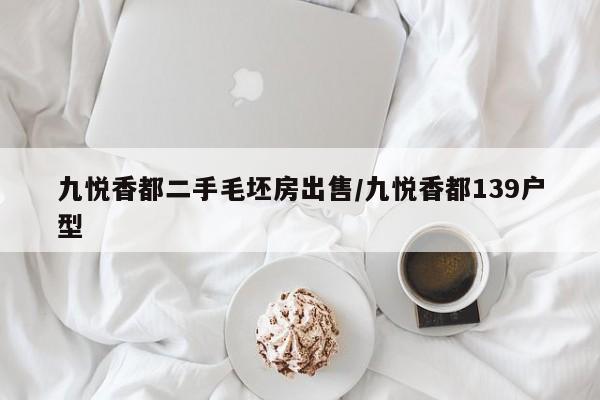 九悦香都二手毛坯房出售/九悦香都139户型