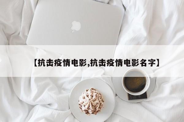 【抗击疫情电影,抗击疫情电影名字】