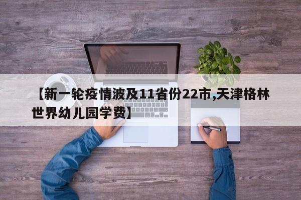 【新一轮疫情波及11省份22市,天津格林世界幼儿园学费】