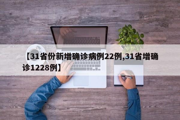 【31省份新增确诊病例22例,31省增确诊1228例】