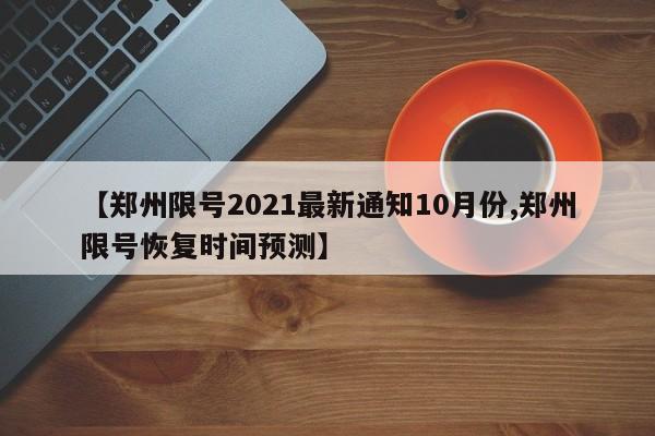 【郑州限号2021最新通知10月份,郑州限号恢复时间预测】