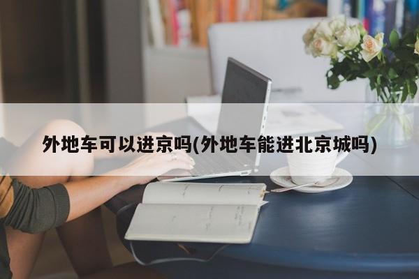 外地车可以进京吗(外地车能进北京城吗)