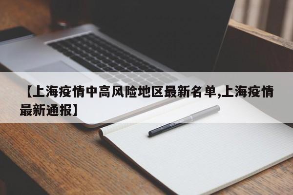 【上海疫情中高风险地区最新名单,上海疫情最新通报】