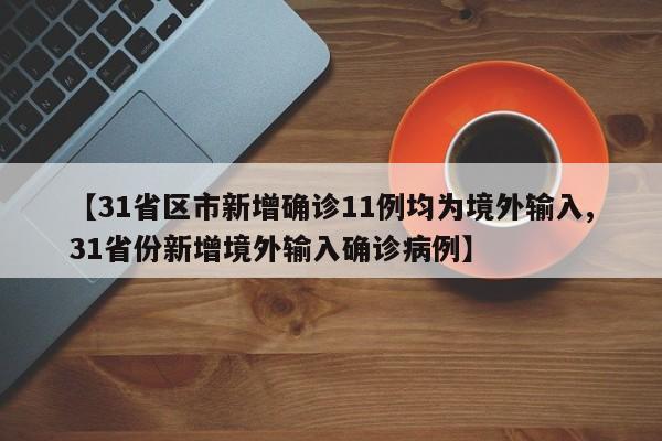 【31省区市新增确诊11例均为境外输入,31省份新增境外输入确诊病例】