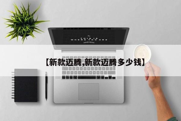 【新款迈腾,新款迈腾多少钱】