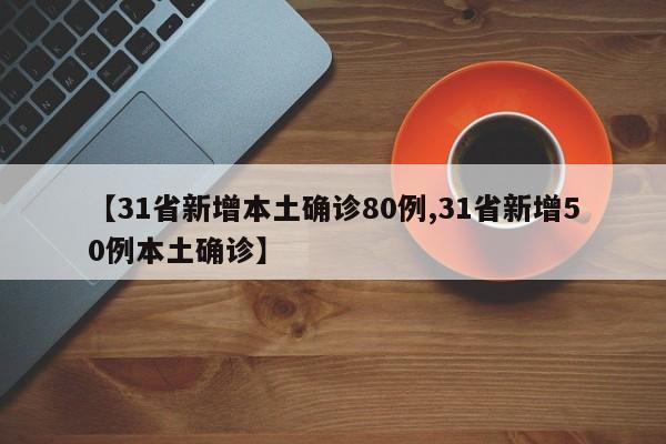 【31省新增本土确诊80例,31省新增50例本土确诊】