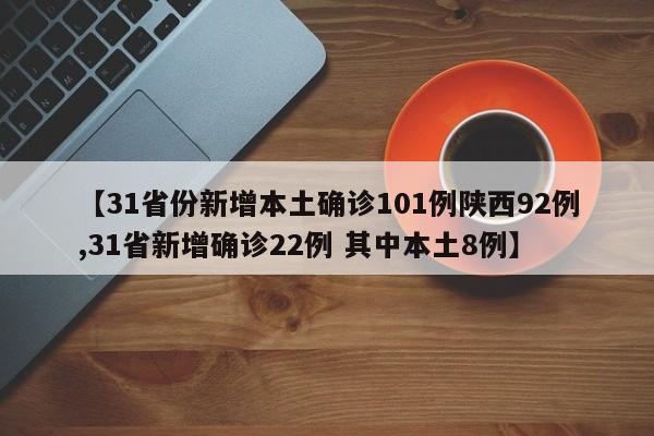 【31省份新增本土确诊101例陕西92例,31省新增确诊22例 其中本土8例】